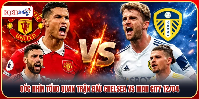 Đánh giá tổng thể cuộc đối đầu Chelsea vs Man City 12/04